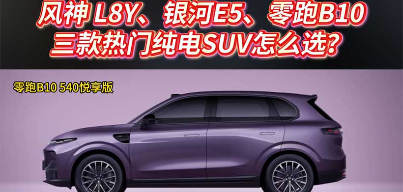 风神 L8Y、银河E5、零跑B10三款热门纯电SUV怎么选？