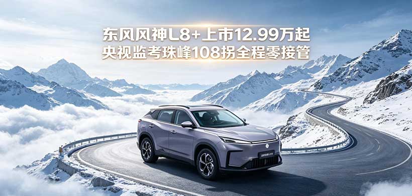东风风神L8+上市12.99万起 央视监考珠峰108拐全程零接管